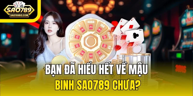 Bạn đã hiểu hết về Mậu Binh SAO789 chưa?
