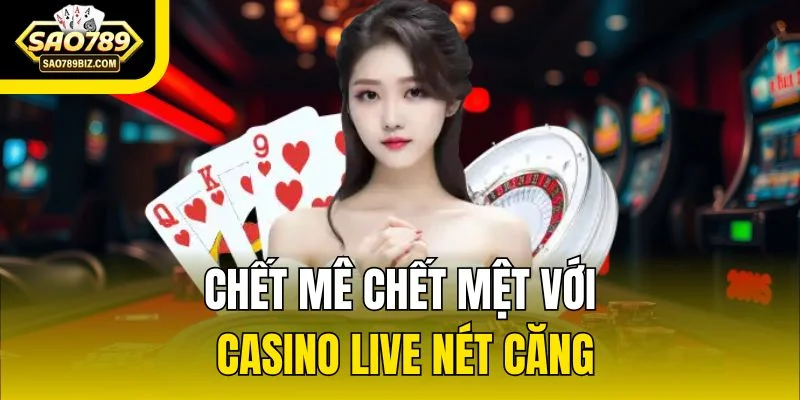 Chết mê chết mệt với Casino live nét căng