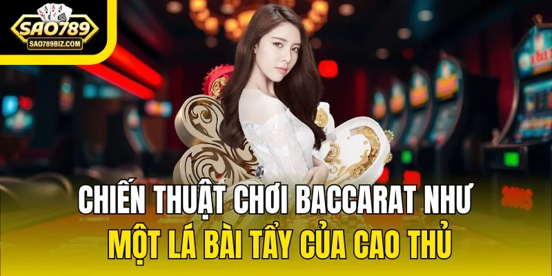 Chiến thuật chơi Baccarat như một lá bài tẩy của cao thủ