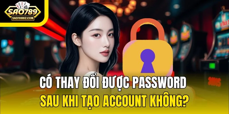 Có thay đổi được password sau khi tạo account không?