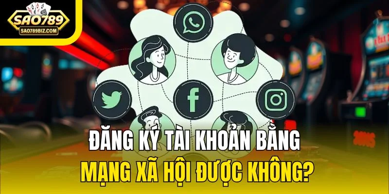 Đăng ký tài khoản bằng mạng xã hội được không?