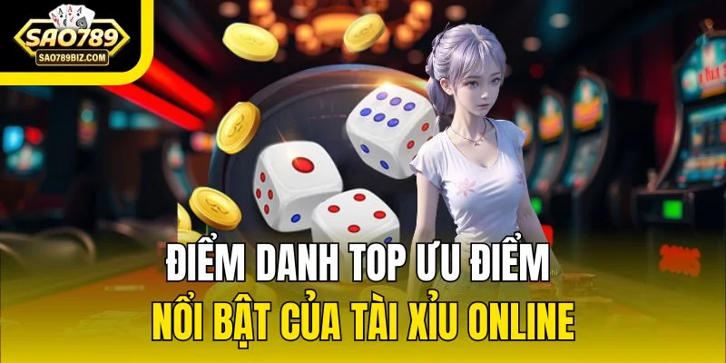 Điểm danh top ưu điểm nổi bật của Tài Xỉu online