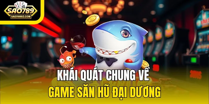 Khái quát chung về game săn hũ đại dương