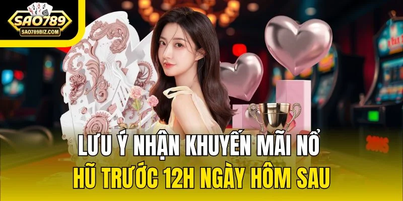 Lưu ý nhận khuyến mãi nổ hũ trước 12h ngày hôm sau