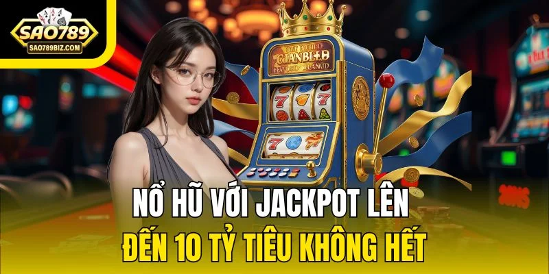 Nổ hũ với jackpot lên đến 10 tỷ tiêu không hết
