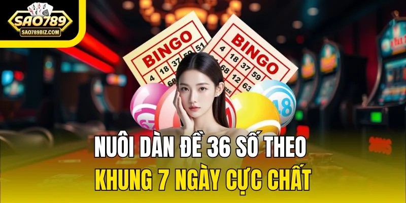 Nuôi dàn đề 36 số theo khung 7 ngày cực chất