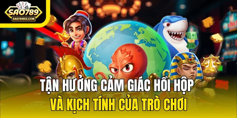 Tận hưởng cảm giác hồi hộp và kịch tính của trò chơi
