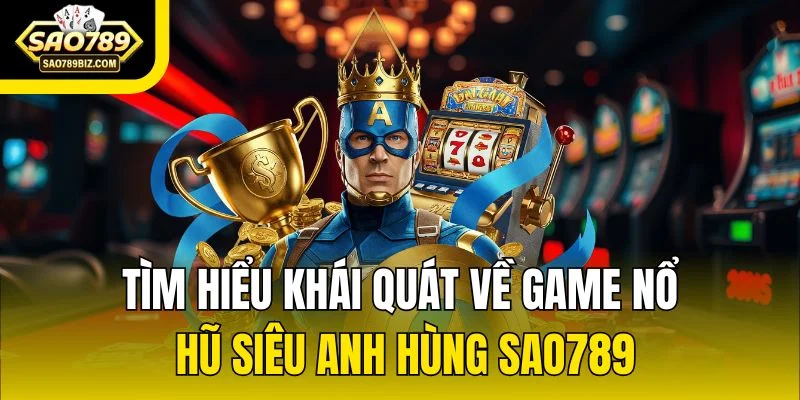 Tìm hiểu khái quát về game nổ hũ siêu anh hùng SAO789