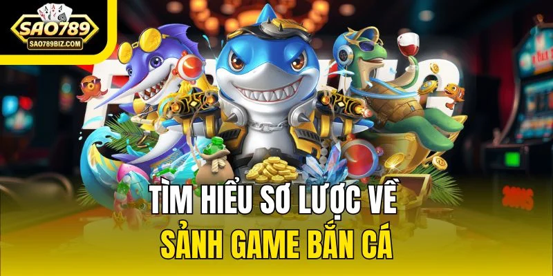 Tìm hiểu sơ lược về sảnh game bắn cá