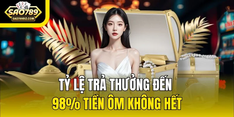 Tỷ lệ trả thưởng đến 98% tiền ôm không hết
